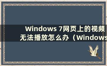 Windows 7网页上的视频无法播放怎么办（Windows 7网页上的视频无法播放）